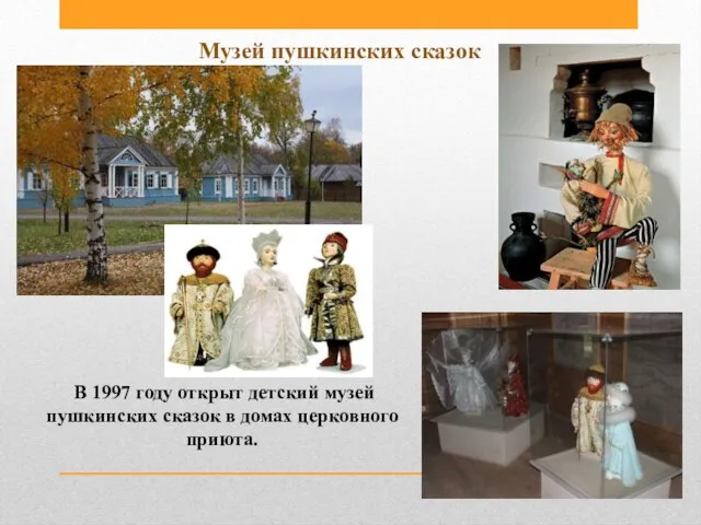 В 1997 году открыт детский музей пушкинских сказок в домах церковного приюта. Музей пушкинских сказок