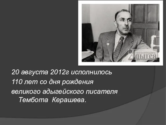 20 августа 2012г исполнилось 110 лет со дня рождения великого адыгейского писателя Тембота Керашева.