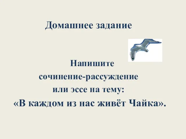 Домашнее задание Напишите сочинение-рассуждение или эссе на тему: «В каждом из нас живёт Чайка».