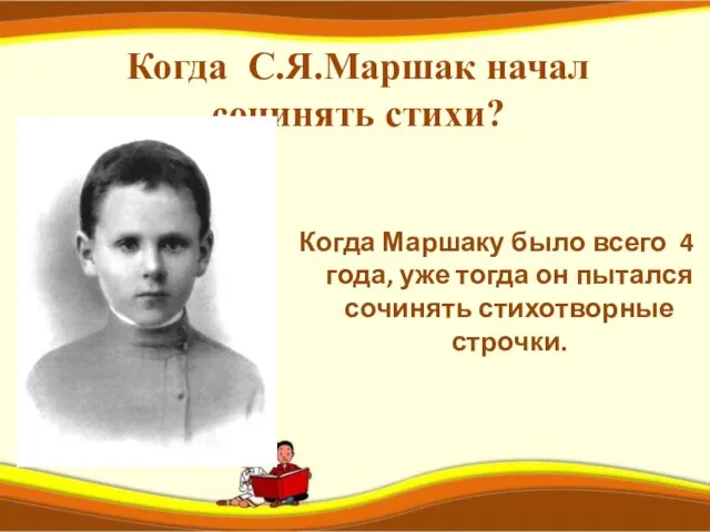 Когда С.Я.Маршак начал сочинять стихи? Когда Маршаку было всего 4 года, уже