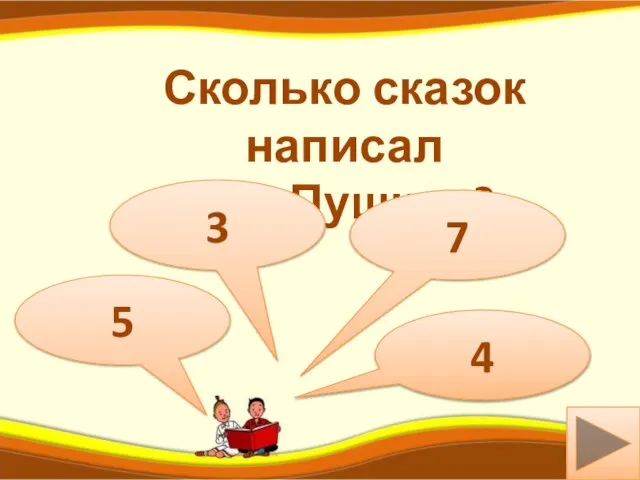 м Сколько сказок написал А.С.Пушкин? 3 5 7 4