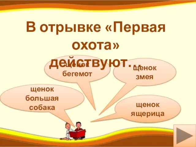 к щенок бегемот щенок змея щенок большая собака В отрывке «Первая охота» действуют… щенок ящерица