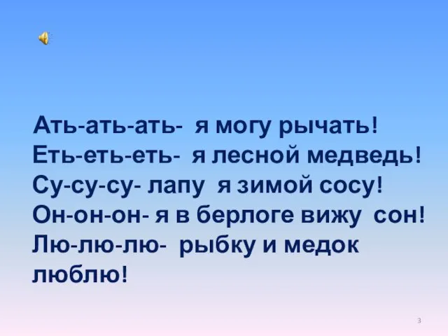 Ать-ать-ать- я могу рычать! Еть-еть-еть- я лесной медведь! Су-су-су- лапу я зимой