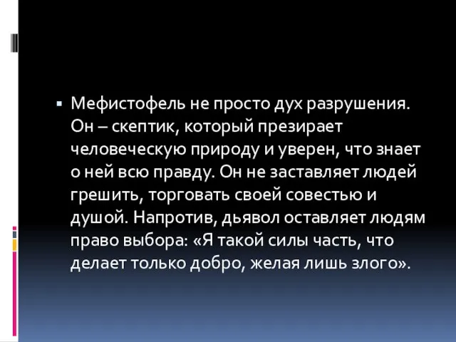 Мефистофель не просто дух разрушения.Он – скептик, который презирает человеческую природу и