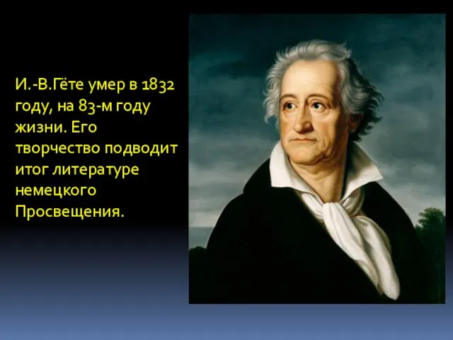 И.-В.Гёте умер в 1832 году, на 83-м году жизни. Его творчество подводит итог литературе немецкого Просвещения.