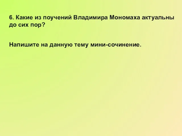 6. Какие из поучений Владимира Мономаха актуальны до сих пор? Напишите на данную тему мини-сочинение.