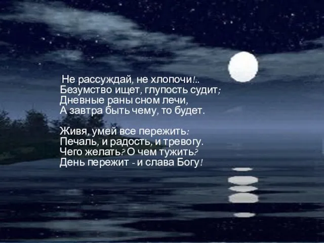 Не рассуждай, не хлопочи!.. Безумство ищет, глупость судит; Дневные раны сном лечи,