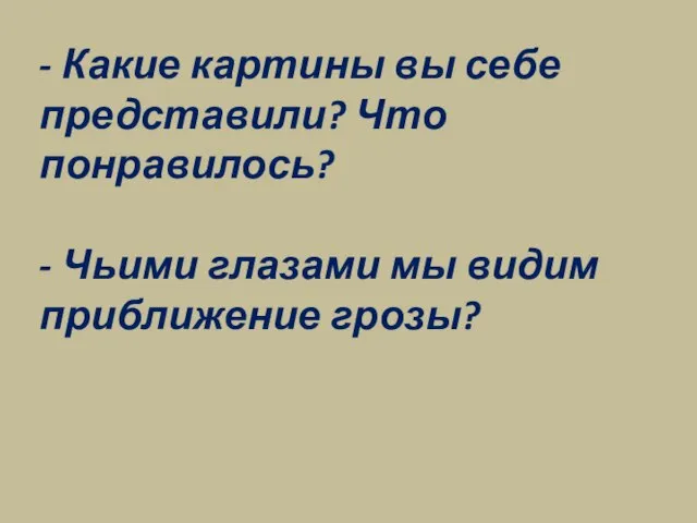 - Какие картины вы себе представили? Что понравилось? - Чьими глазами мы видим приближение грозы?