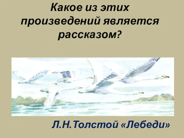 Какое из этих произведений является рассказом? Л.Н.Толстой «Лебеди»