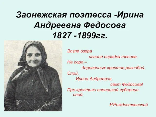 Заонежская поэтесса -Ирина Андреевна Федосова 1827 -1899гг. Возле озера сгнила оградка тесова.