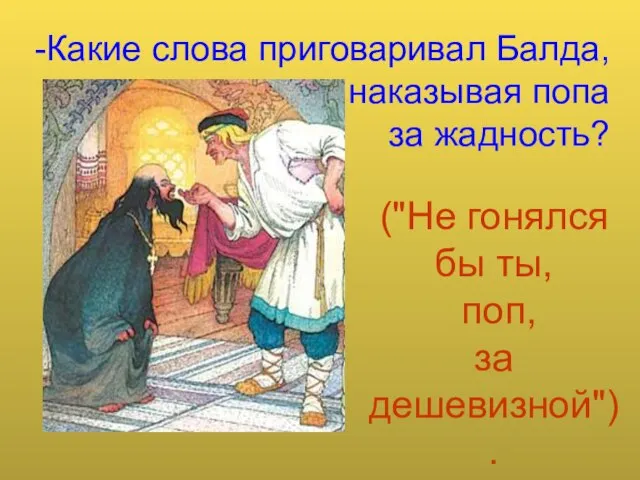 Какие слова приговаривал Балда, наказывая попа за жадность? ("Не гонялся бы ты, поп, за дешевизной").