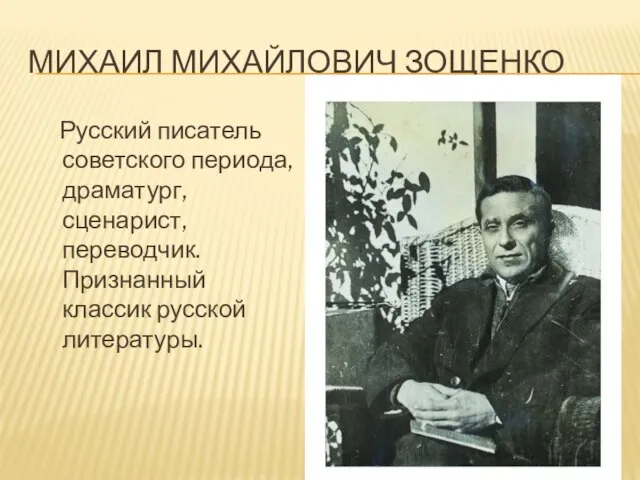 Михаил Михайлович Зощенко Русский писатель советского периода, драматург, сценарист, переводчик. Признанный классик русской литературы.