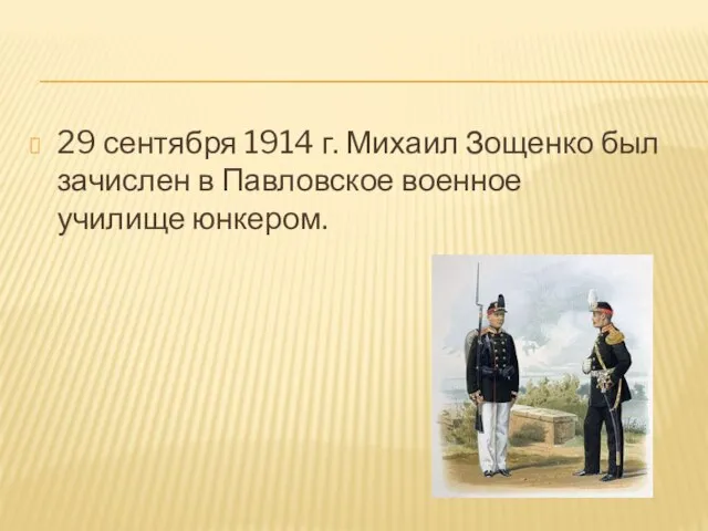 29 сентября 1914 г. Михаил Зощенко был зачислен в Павловское военное училище юнкером.