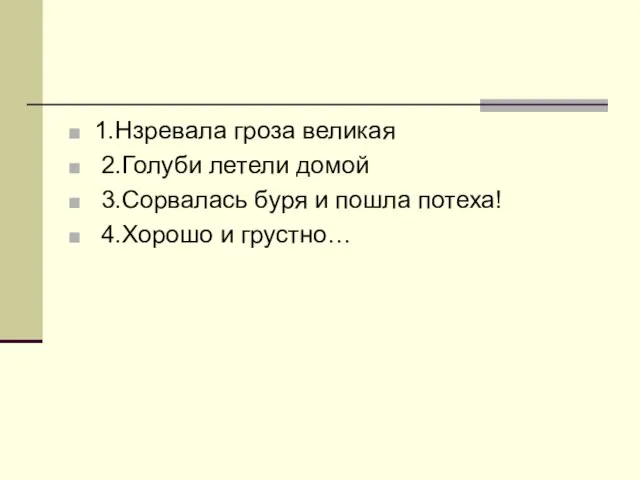 1.Нзревала гроза великая 2.Голуби летели домой 3.Сорвалась буря и пошла потеха! 4.Хорошо и грустно…