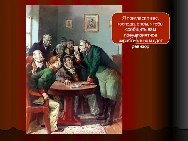 Я пригласил вас, господа, с тем, чтобы сообщить вам пренеприятное известие: к нам едет ревизор