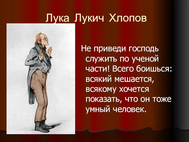 Лука Лукич Хлопов Не приведи господь служить по ученой части! Всего боишься: