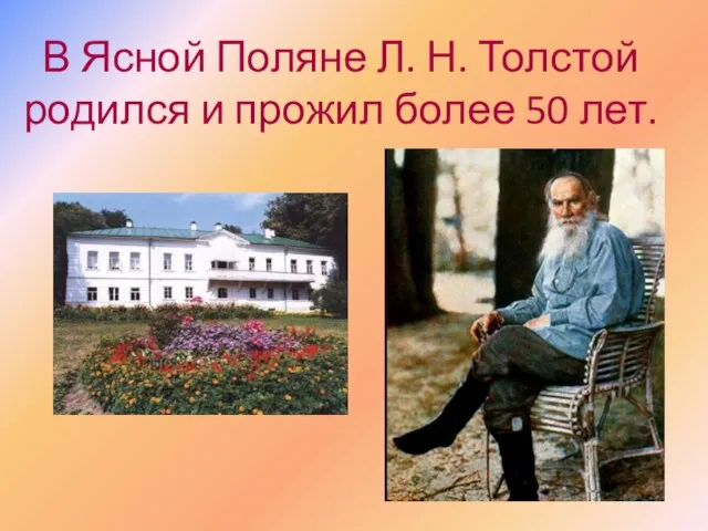 В Ясной Поляне Л. Н. Толстой родился и прожил более 50 лет.
