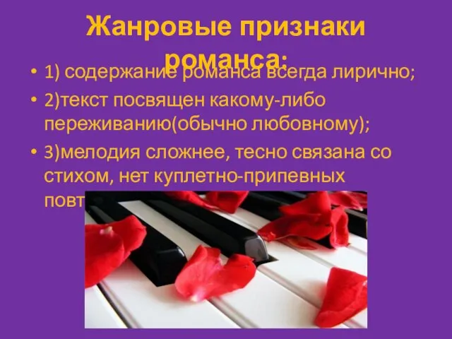 Жанровые признаки романса: 1) содержание романса всегда лирично; 2)текст посвящен какому-либо переживанию(обычно