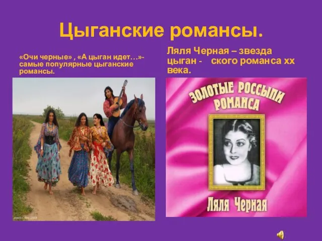 Цыганские романсы. «Очи черные» , «А цыган идет…»- самые популярные цыганские романсы.