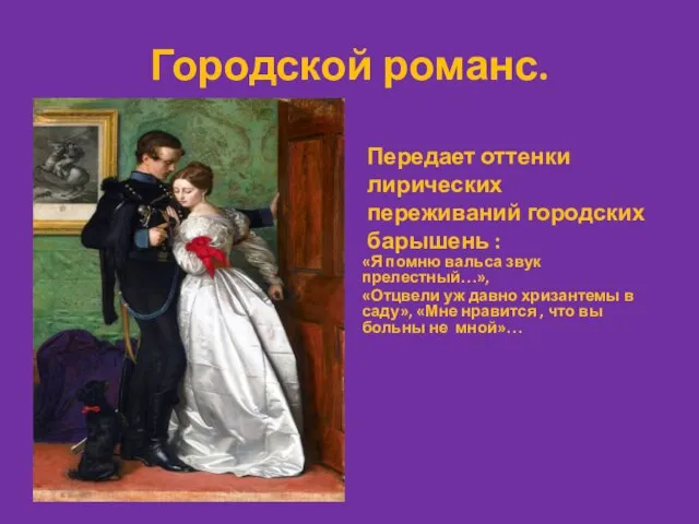 Городской романс. Передает оттенки лирических переживаний городских барышень : «Я помню вальса