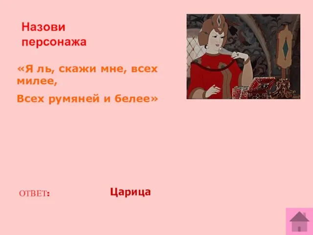 Назови персонажа «Я ль, скажи мне, всех милее, Всех румяней и белее» ОТВЕТ: Царица