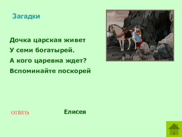 Загадки Дочка царская живет У семи богатырей. А кого царевна ждет? Вспоминайте поскорей ОТВЕТ: Елисея