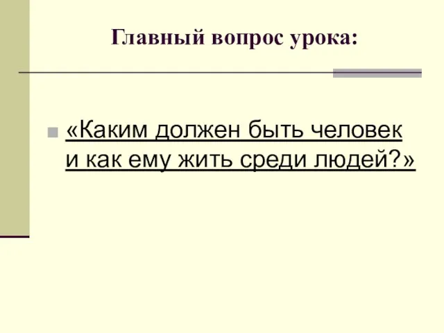 Главный вопрос урока: «Каким должен быть человек и как ему жить среди людей?»