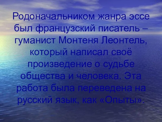 Родоначальником жанра эссе был французский писатель – гуманист Монтеня Леонтель, который написал