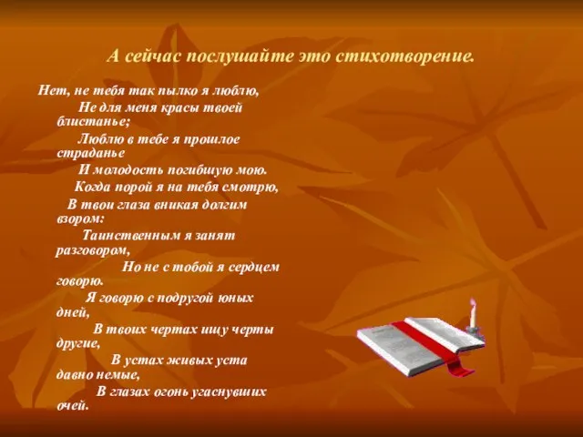 А сейчас послушайте это стихотворение. Нет, не тебя так пылко я люблю,