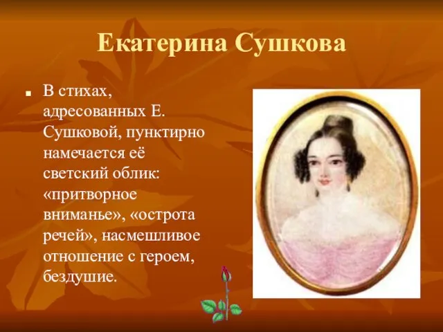 Екатерина Сушкова В стихах, адресованных Е.Сушковой, пунктирно намечается её светский облик: «притворное