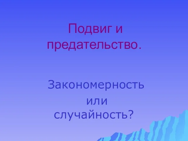 Подвиг и предательство. Закономерность или случайность?