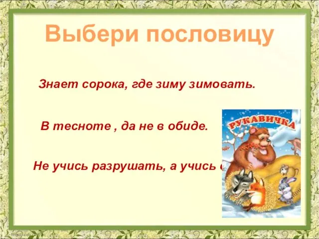 Выбери пословицу Знает сорока, где зиму зимовать. Не учись разрушать, а учись