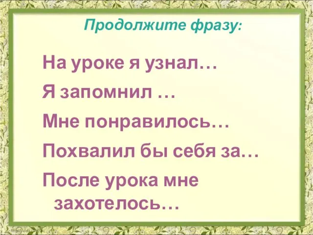 Продолжите фразу: На уроке я узнал… Я запомнил … Мне понравилось… Похвалил