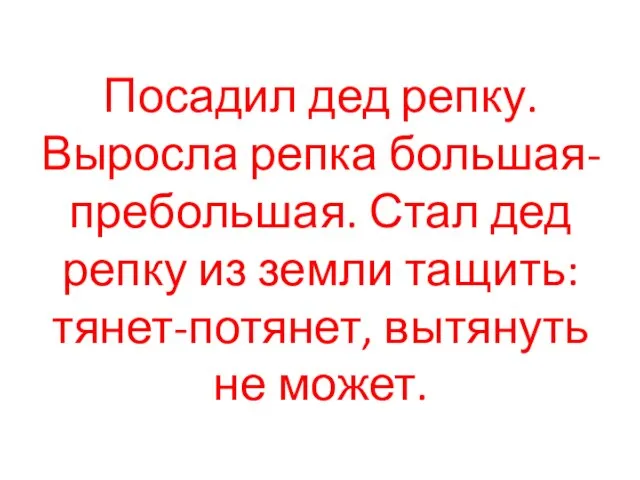 Посадил дед репку. Выросла репка большая-пребольшая. Стал дед репку из земли тащить: тянет-потянет, вытянуть не может.