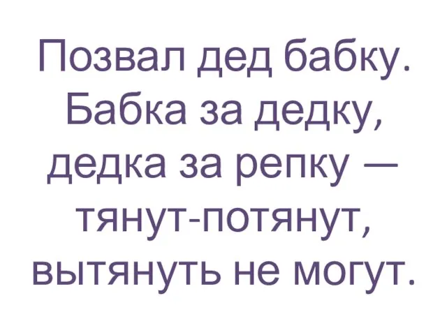 Позвал дед бабку. Бабка за дедку, дедка за репку — тянут-потянут, вытянуть не могут.