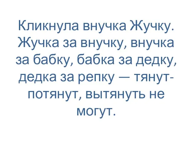 Кликнула внучка Жучку. Жучка за внучку, внучка за бабку, бабка за дедку,