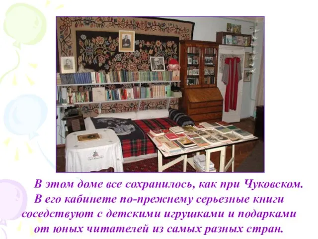 В этом доме все сохранилось, как при Чуковском. В его кабинете по-прежнему