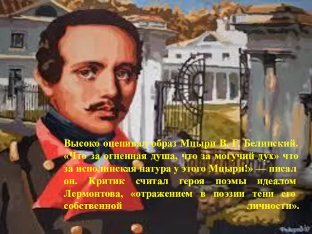 Высоко оценивал образ Мцыри В. Г. Белинский. «Что за огненная душа, что