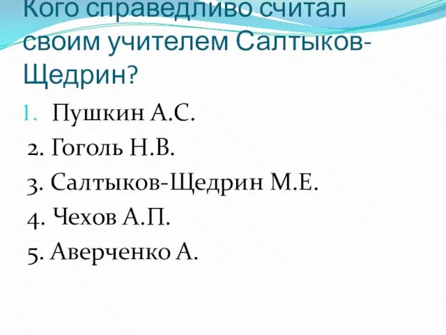 Кого справедливо считал своим учителем Салтыков-Щедрин? Пушкин А.С. 2. Гоголь Н.В. 3.