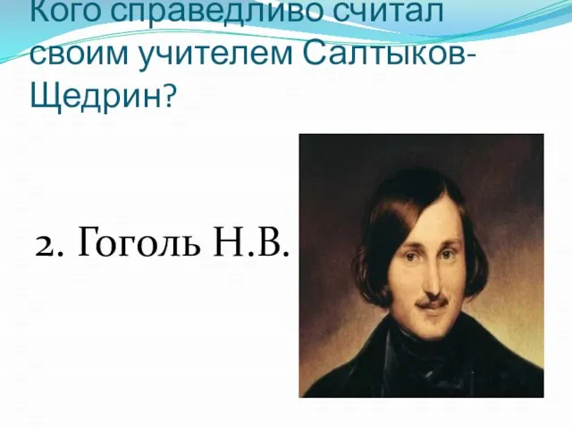 Кого справедливо считал своим учителем Салтыков-Щедрин? 2. Гоголь Н.В.