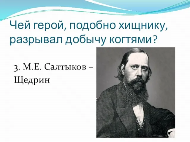 Чей герой, подобно хищнику, разрывал добычу когтями? 3. М.Е. Салтыков – Щедрин