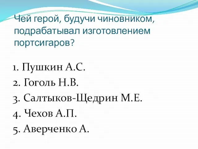 Чей герой, будучи чиновником, подрабатывал изготовлением портсигаров? 1. Пушкин А.С. 2. Гоголь