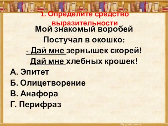 1. Определите средство выразительности Мой знакомый воробей Постучал в окошко: - Дай