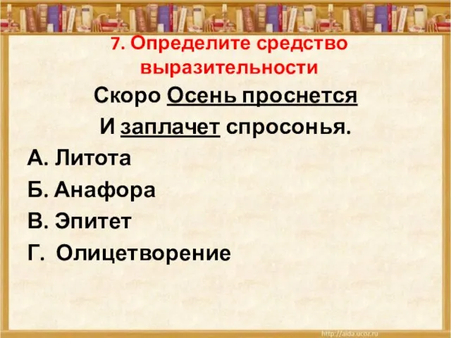 7. Определите средство выразительности Скоро Осень проснется И заплачет спросонья. А. Литота