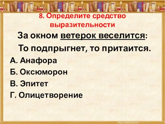 8. Определите средство выразительности За окном ветерок веселится: То подпрыгнет, то притаится.