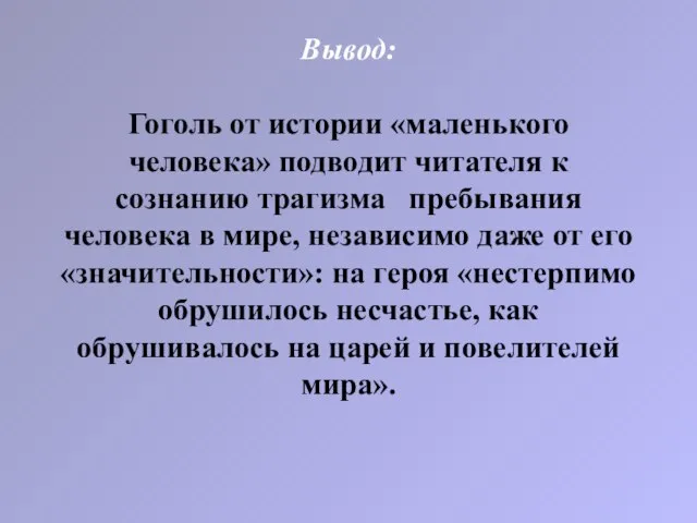 Вывод: Гоголь от истории «маленького человека» подводит читателя к сознанию трагизма пребывания