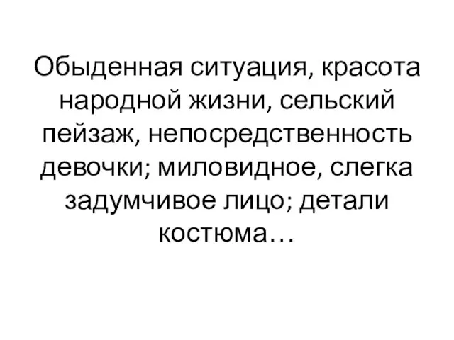 Обыденная ситуация, красота народной жизни, сельский пейзаж, непосредственность девочки; миловидное, слегка задумчивое лицо; детали костюма…