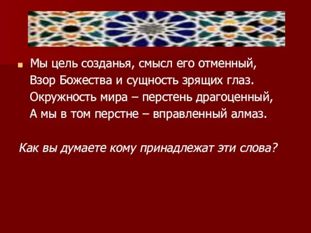 Мы цель созданья, смысл его отменный, Взор Божества и сущность зрящих глаз.