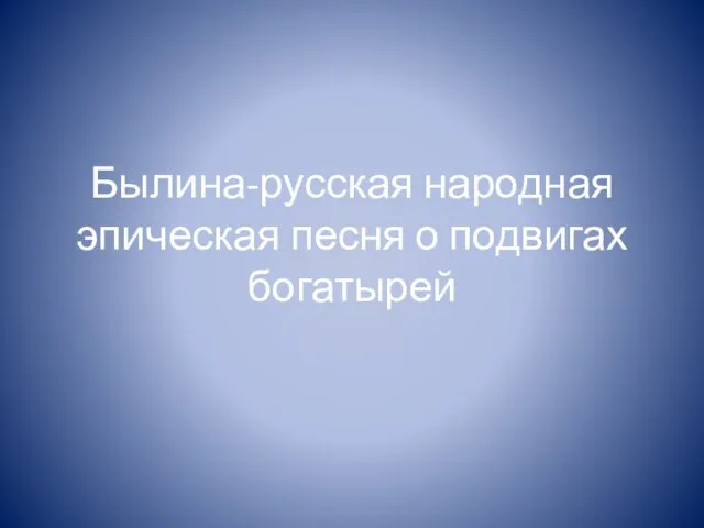 Былина-русская народная эпическая песня о подвигах богатырей