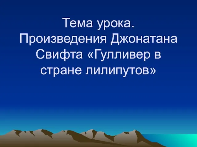 Тема урока. Произведения Джонатана Свифта «Гулливер в стране лилипутов»